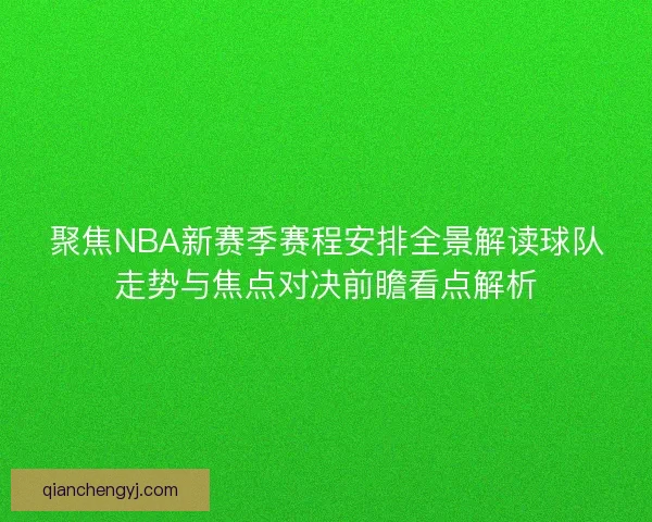 聚焦NBA新赛季赛程安排全景解读球队走势与焦点对决前瞻看点解析 聚焦NBA新赛季赛程安排全景解读球队走势与焦点对决前瞻看点解析