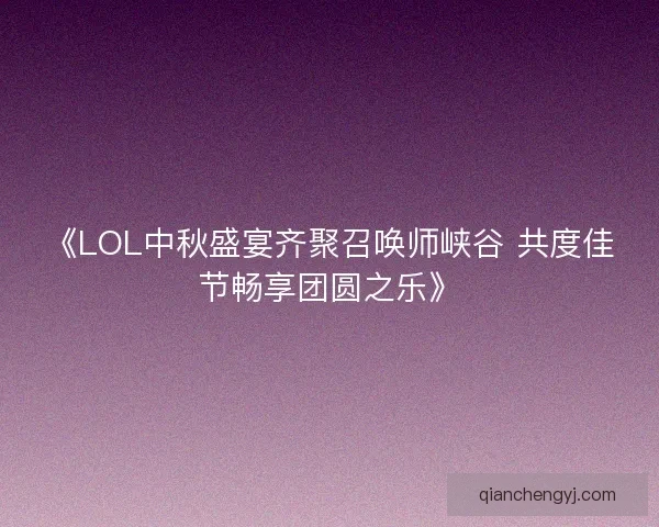 《LOL中秋盛宴齐聚召唤师峡谷 共度佳节畅享团圆之乐》