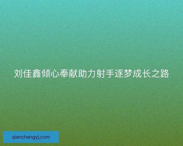 刘佳鑫倾心奉献助力射手逐梦成长之路