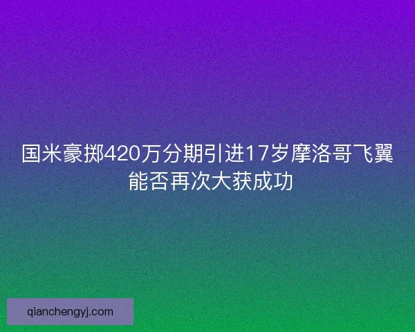 国米豪掷420万分期引进17岁摩洛哥飞翼 能否再次大获成功