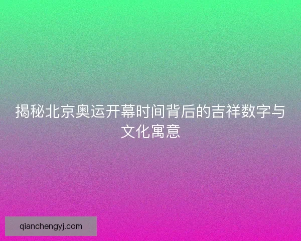 揭秘北京奥运开幕时间背后的吉祥数字与文化寓意