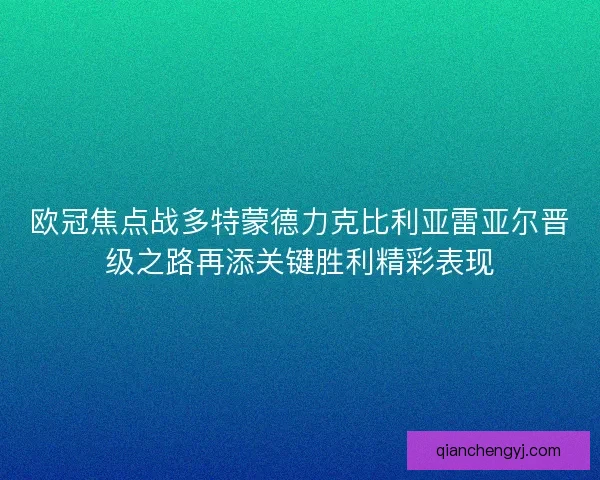 欧冠焦点战多特蒙德力克比利亚雷亚尔晋级之路再添关键胜利精彩表现
