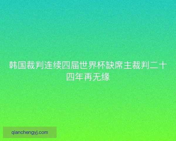 韩国裁判连续四届世界杯缺席主裁判二十四年再无缘