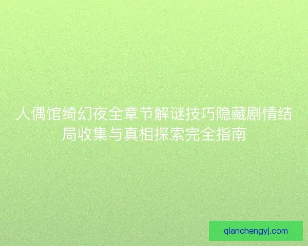 人偶馆绮幻夜全章节解谜技巧隐藏剧情结局收集与真相探索完全指南