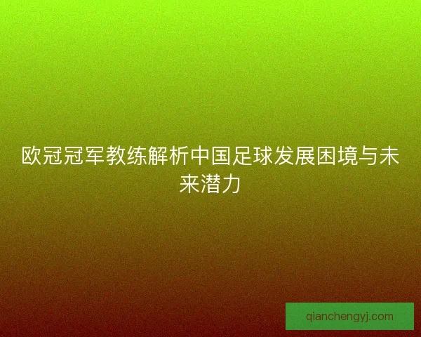欧冠冠军教练解析中国足球发展困境与未来潜力 欧冠冠军教练解析中国足球发展困境与未来潜力