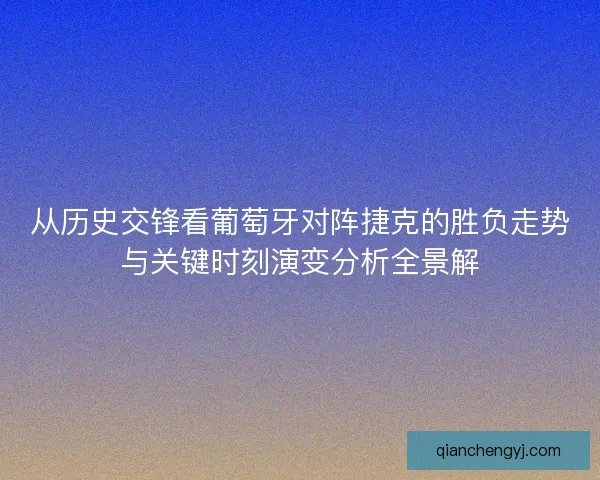 从历史交锋看葡萄牙对阵捷克的胜负走势与关键时刻演变分析全景解 从历史交锋看葡萄牙对阵捷克的胜负走势与关键时刻演变分析全景解