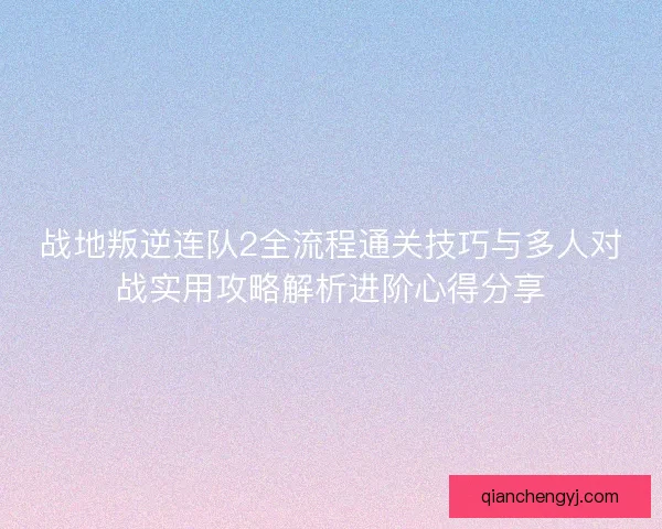 战地叛逆连队2全流程通关技巧与多人对战实用攻略解析进阶心得分享
